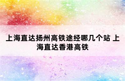 上海直达扬州高铁途经哪几个站 上海直达香港高铁